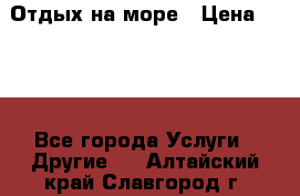 Отдых на море › Цена ­ 300 - Все города Услуги » Другие   . Алтайский край,Славгород г.